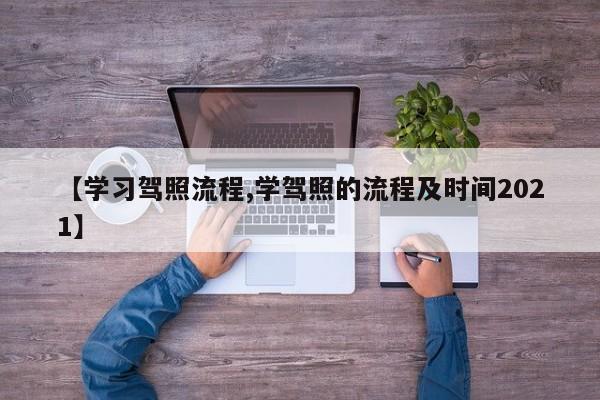 【学习驾照流程,学驾照的流程及时间2021】