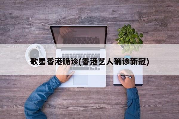 歌星香港确诊(香港艺人确诊新冠)