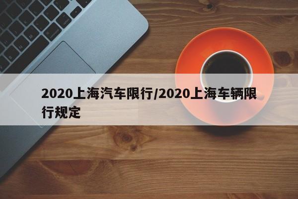 2020上海汽车限行/2020上海车辆限行规定