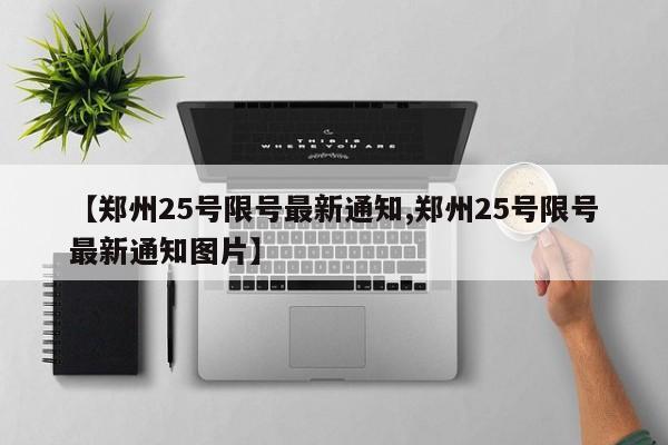 【郑州25号限号最新通知,郑州25号限号最新通知图片】
