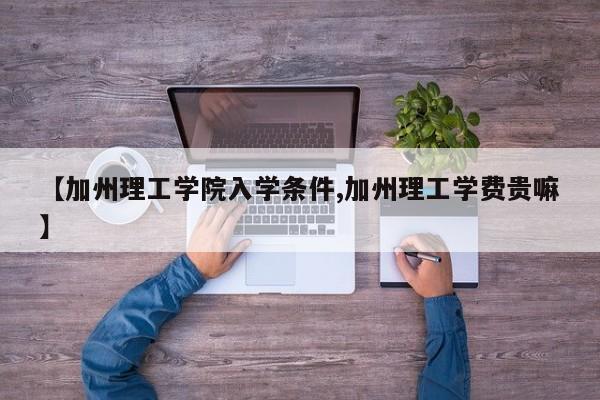 【加州理工学院入学条件,加州理工学费贵嘛】