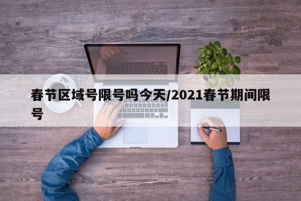 春节区域号限号吗今天/2021春节期间限号