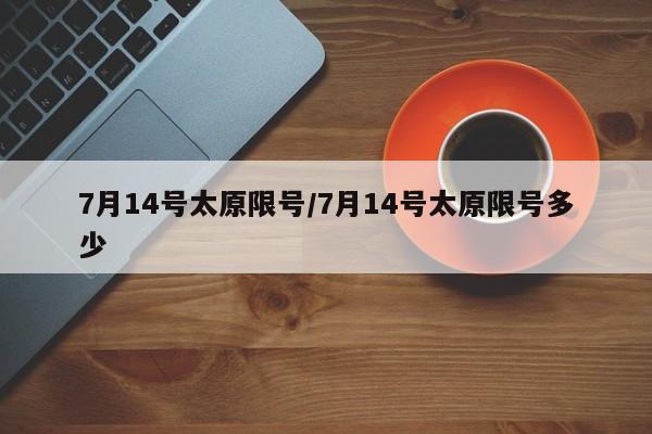 7月14号太原限号/7月14号太原限号多少