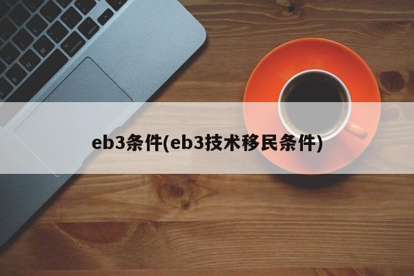 eb3条件(eb3技术移民条件)