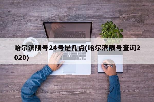哈尔滨限号24号是几点(哈尔滨限号查询2020)