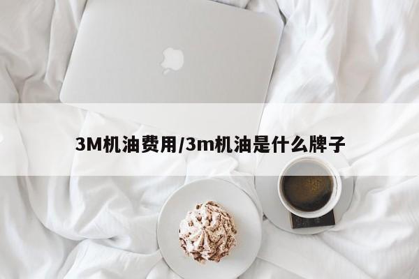3M机油费用/3m机油是什么牌子