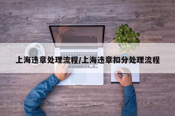上海违章处理流程/上海违章扣分处理流程