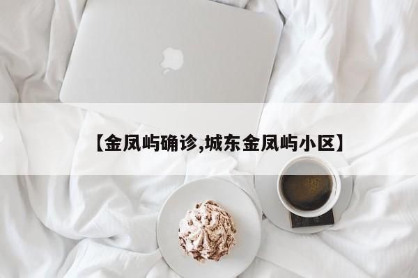 【金凤屿确诊,城东金凤屿小区】