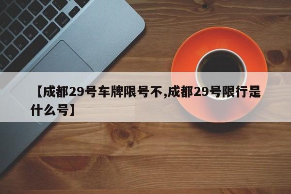 【成都29号车牌限号不,成都29号限行是什么号】