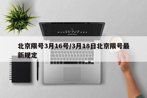 北京限号3月16号/3月18日北京限号最新规定