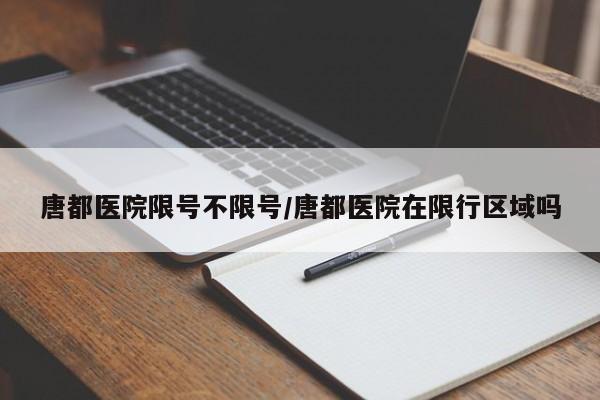 唐都医院限号不限号/唐都医院在限行区域吗