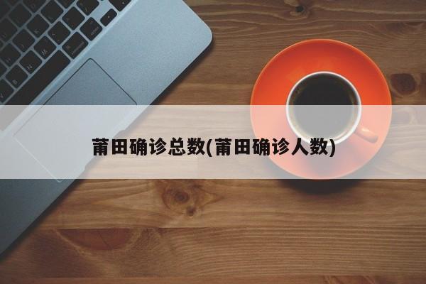 莆田确诊总数(莆田确诊人数)