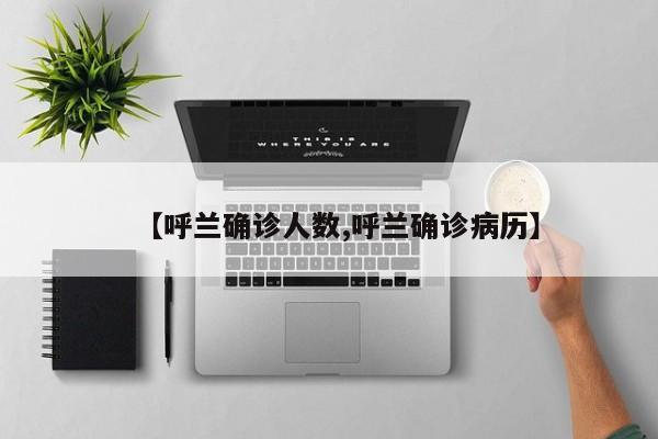 【呼兰确诊人数,呼兰确诊病历】