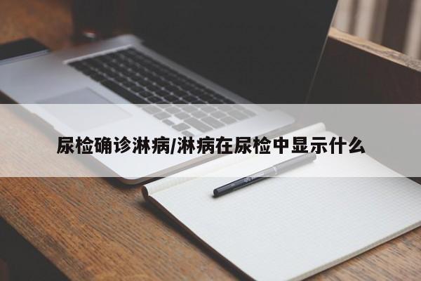 尿检确诊淋病/淋病在尿检中显示什么