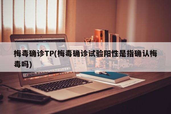 梅毒确诊TP(梅毒确诊试验阳性是指确认梅毒吗)
