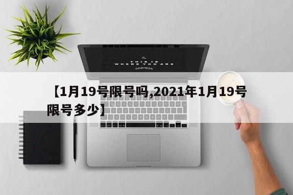 【1月19号限号吗,2021年1月19号限号多少】