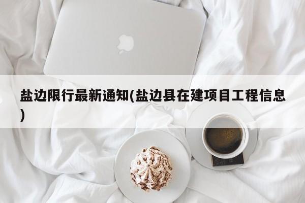 盐边限行最新通知(盐边县在建项目工程信息)