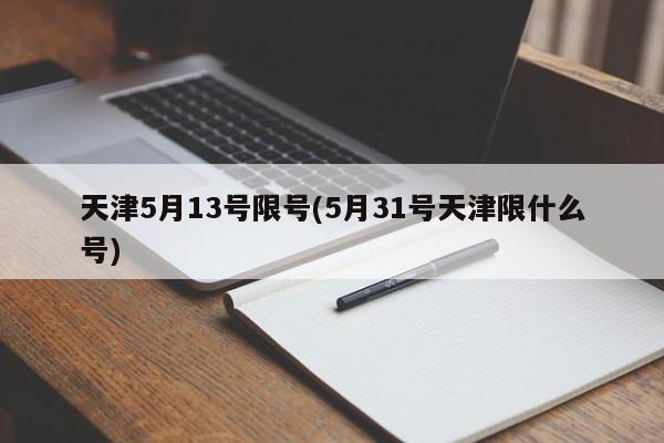 天津5月13号限号(5月31号天津限什么号)